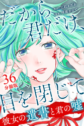 だから君だけ、目を閉じて～彼女の遺書と君の嘘～【分冊版】第36話