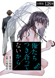 俺たちつき合ってないから 分冊版 128巻