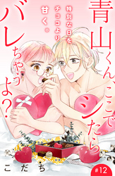 青山くん、ここでシたらバレちゃうよ？［ｃｏｍｉｃ　ｔｉｎｔ］分冊版（１２）