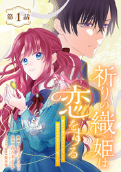 【期間限定　無料お試し版】祈りの織姫は恋をする～嫌われ令嬢の身代わりになったら、婚約者が初恋の皇太子様でした～(話売り)