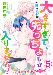 大きすぎて、（彼のアレが）先っちょしか入りません！～身長差43cmの溺愛～（分冊版）　【第5話】