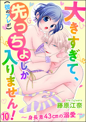 大きすぎて、（彼のアレが）先っちょしか入りません！～身長差43cmの溺愛～（分冊版）　【第10話】