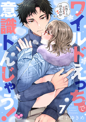 ワイルドえっちで意識トんじゃう！【単行本版】【電子限定おまけ付き】～お隣さんはコワモテ溺愛野獣～7