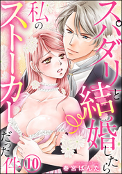 スパダリと結婚したら私のストーカーだった件（分冊版）　【第10話】