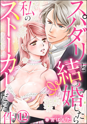 スパダリと結婚したら私のストーカーだった件（分冊版）　【第12話】