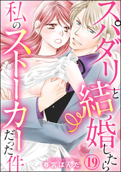 スパダリと結婚したら私のストーカーだった件（分冊版）　【第19話】