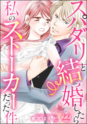 スパダリと結婚したら私のストーカーだった件（分冊版）　【第22話】