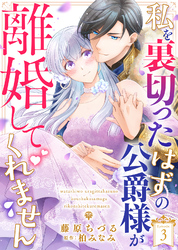 【期間限定　無料お試し版】私を裏切ったはずの公爵様が離婚してくれません（３）
