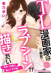 TL漫画家（※処女）はラブシーンが描きたい～手取り足取り、教えて王子様！～12
