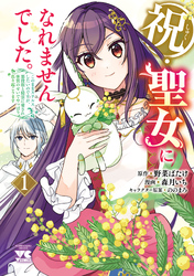 【期間限定　無料お試し版】祝・聖女になれませんでした。このままステルスしたいのですが、悪役顔と精霊に愛され体質のせいでやっぱり色々起こります