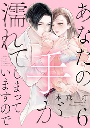 あなたの手が、濡れてしまっていますので【単話】 6
