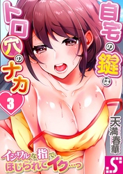 自宅の鍵はトロ穴のナカ～イジワルな指でほじられてイク…っ～３