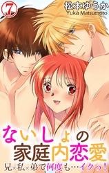 ないしょの家庭内恋愛　兄×私×弟で何度も…イクっ！ 7