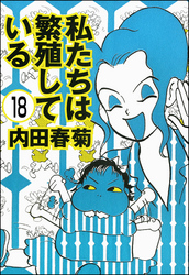 私たちは繁殖している（分冊版）　【第18話】