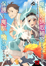 【分冊版】魔獣密猟取締官になったんだけど、保護した魔獣に喰われそうです。 第12話