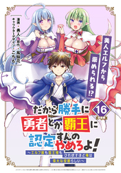 だから勝手に勇者とか覇王に認定すんのやめろよ！～エルフ族も国王様もひれ伏すほど俺は偉大な役割らしい～ 連載版：16