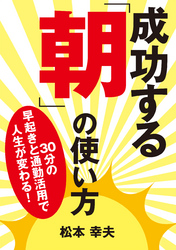 成功する「朝」の使い方 30分の早起きと通勤活用で人生が変わる！