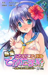 新生ふたなりアイドル でかたま系 ～射精の宴は超絶MAX～ 完全版【フルカラー成人版】