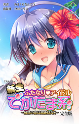 新生ふたなりアイドル でかたま系 ～射精の宴は超絶MAX～ 完全版【フルカラー】