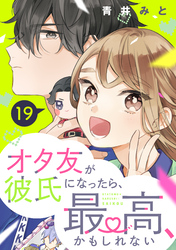 オタ友が彼氏になったら、最高、かもしれない　分冊版（１９）