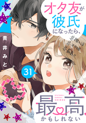 オタ友が彼氏になったら、最高、かもしれない　分冊版（３１）