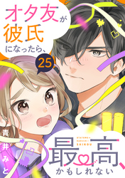 オタ友が彼氏になったら、最高、かもしれない　分冊版（２５）