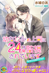 幼なじみの上司に24時間監視されています　再会は溺愛のはじまり
