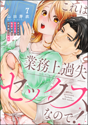 これは業務上過失セックスなので！ 男やもめなおじさまと処女作家の10年越しの純愛（分冊版）　【第7話】