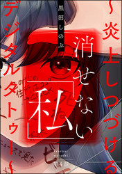 消せない「私」 ～炎上しつづけるデジタルタトゥー～（分冊版）　【第4話】