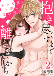 抱き尽くすまで離さないから～チャラ男上司の深い溺愛2