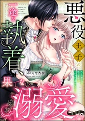悪役王子の一途な執着、果てない溺愛。 モブ令嬢なのに極上愛撫でイかされっぱなしです！（分冊版）　【第22話】