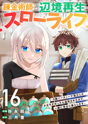 錬金術師の辺境再生スローライフ～S級パーティーで孤立した少女をかばったら追放されたので、一緒に幸せに暮らします～１６