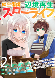 錬金術師の辺境再生スローライフ～S級パーティーで孤立した少女をかばったら追放されたので、一緒に幸せに暮らします～２１