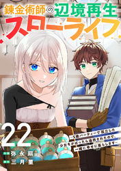 錬金術師の辺境再生スローライフ～S級パーティーで孤立した少女をかばったら追放されたので、一緒に幸せに暮らします～２２