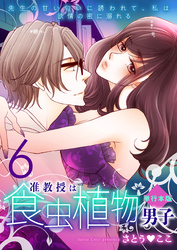 准教授は食虫植物男子～先生の甘い匂いに誘われて、私は欲情の蜜に溺れる～【単行本版】　6