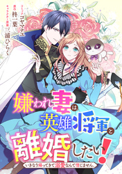 嫌われ妻は、英雄将軍と離婚したい！ いきなり帰ってきて溺愛なんて信じません。　【連載版】: 7