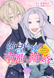 絶望令嬢の華麗なる離婚～幼馴染の大公閣下の溺愛が止まらないのです～[ばら売り]　第37話