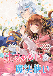 注文の多い魔法使い　契約花嫁はおねだり上手な最強魔術師に溺愛されています！？　【連載版】: 11