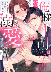 俺様上司は秘書を溺愛する御曹司～スパダリ常務の偽装恋人に任命されて！？(25)