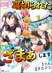 婚約者に裏切られた錬金術師は、独立して『ざまぁ』します コミック版 （分冊版）　【第40話】