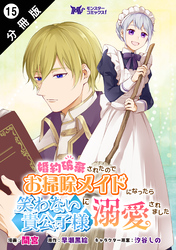 婚約破棄されたのでお掃除メイドになったら笑わない貴公子様に溺愛されました（コミック） 分冊版 15