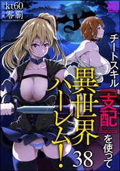 チートスキル『支配』を使って異世界ハーレム！（分冊版）　【第38話】