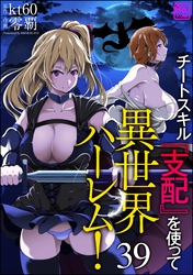チートスキル『支配』を使って異世界ハーレム！（分冊版）　【第39話】