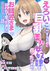 えろいことするために巨乳美少女奴隷を買ったはずが、お師匠さまと慕われて思った通りにいかなくなる話【分冊版】18巻