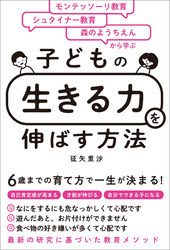 モンテッソーリ教育×シュタイナー教育×森のようちえんから学ぶ　子どもの「生きる力」を伸ばす方法