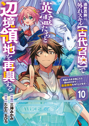 追放貴族は、外れスキル【古代召喚】で英霊たちと辺境領地を再興する～英霊たちを召喚したら慕われたので、最強領地を作り上げます～【分冊版】10巻