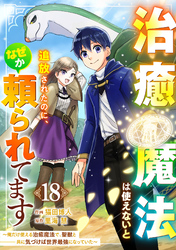 治癒魔法は使えないと追放されたのに、なぜか頼られてます～俺だけ使える治癒魔法で、聖獣と共に気づけば世界最強になっていた～【分冊版】18巻