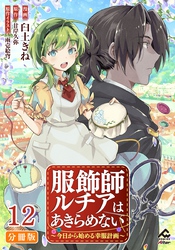 【分冊版】服飾師ルチアはあきらめない ～今日から始める幸服計画～ 第12話