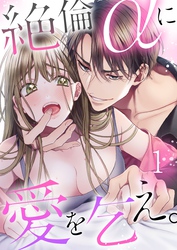 絶倫αに愛を乞え。【ＴＬオメガバースＳｔｏｒｙ】