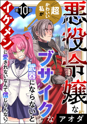 悪役令嬢な超かわいい私がブサイクな武器にならないとイケメンに愛されないなんて信じらんない！（分冊版）　【第10話】